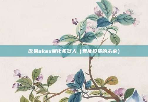 欧易okex量化机器人（智能投资的未来）