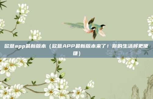 欧意app最新版本（欧意APP最新版本来了！你的生活将更便捷）