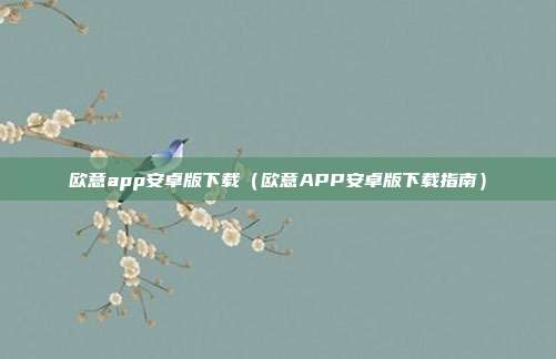 欧意app安卓版下载（欧意APP安卓版下载指南）