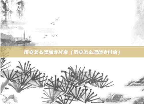 币安怎么添加支付宝（币安怎么添加支付宝）