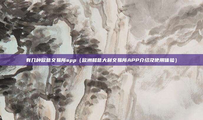 有几种欧意交易所app（欧洲和意大利交易所APP介绍及使用体验）