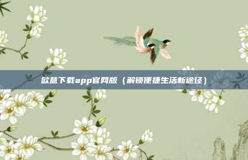 欧意下载app官网版（解锁便捷生活新途径）