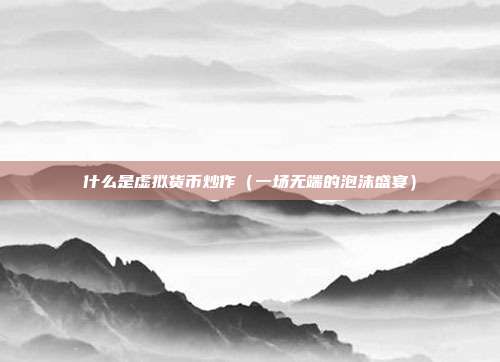 什么是虚拟货币炒作（一场无端的泡沫盛宴）