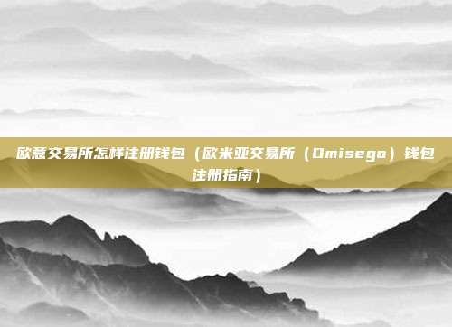 欧意交易所怎样注册钱包（欧米亚交易所（Omisego）钱包注册指南）