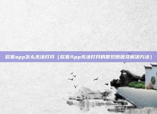 欧意app怎么无法打开（欧意App无法打开的常见原因及解决方法）