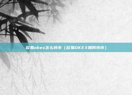 欧易okex怎么转币（欧易OKEX如何转币）