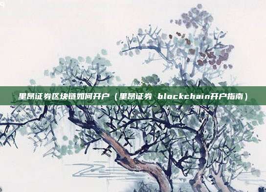 里昂证券区块链如何开户（里昂证券 blockchain开户指南）