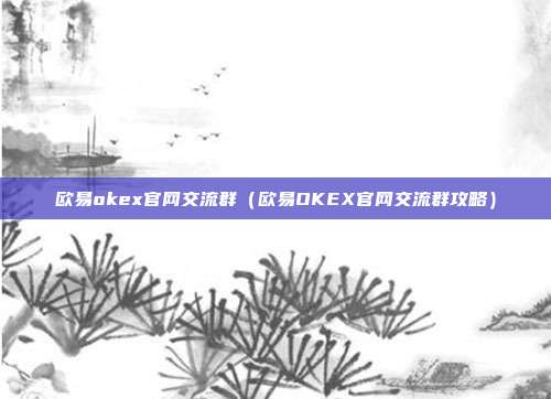 欧易okex官网交流群（欧易OKEX官网交流群攻略）