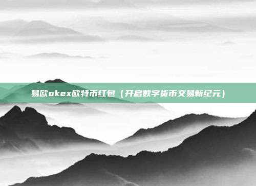 易欧okex欧特币红包（开启数字货币交易新纪元）