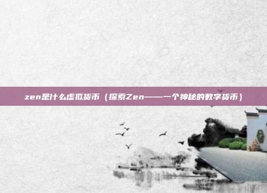 zen是什么虚拟货币（探索Zen——一个神秘的数字货币）