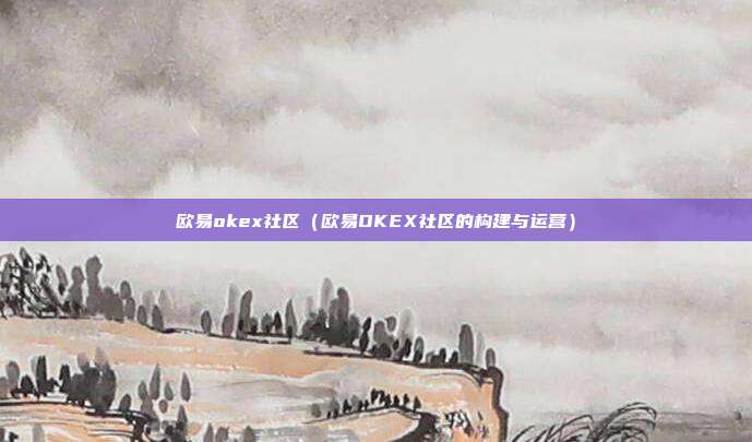 欧易okex社区（欧易OKEX社区的构建与运营）