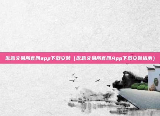 欧意交易所官网app下载安装（欧意交易所官网App下载安装指南）