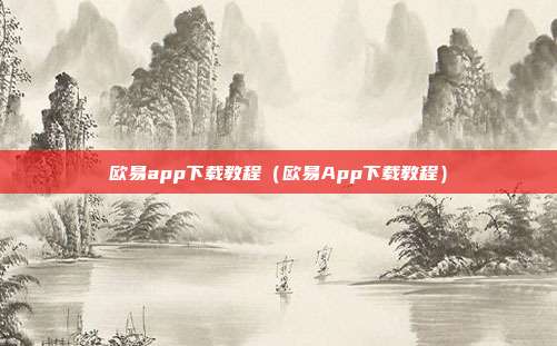 欧易app下载教程（欧易App下载教程）