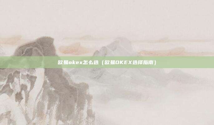 欧易okex怎么选（欧易OKEX选择指南）