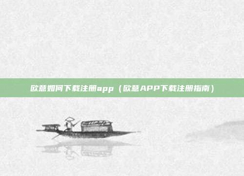 欧意如何下载注册app（欧意APP下载注册指南）