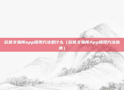 欧意交易所app提现方法是什么（欧意交易所App提现方法指南）