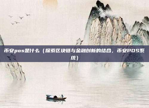 币安pos是什么（探索区块链与金融创新的结合，币安POS系统）