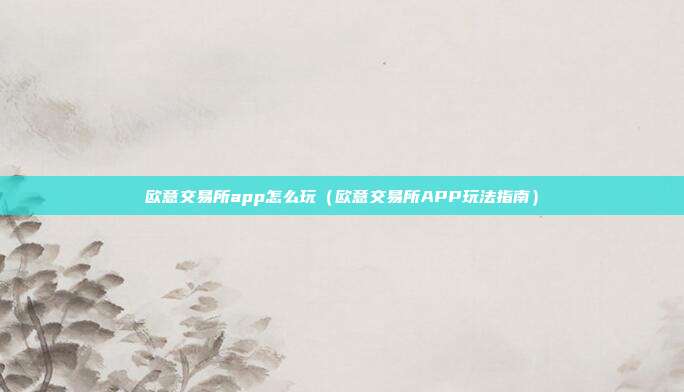 欧意交易所app怎么玩（欧意交易所APP玩法指南）