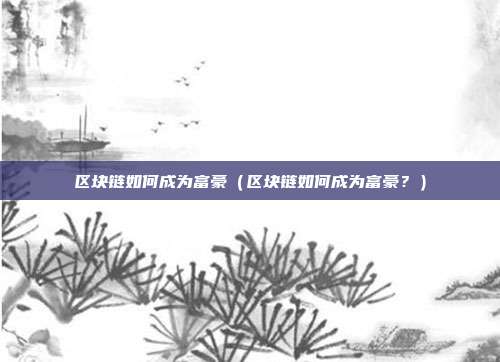 区块链如何成为富豪（区块链如何成为富豪？）