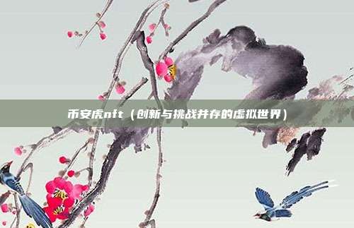 币安虎nft（创新与挑战并存的虚拟世界）