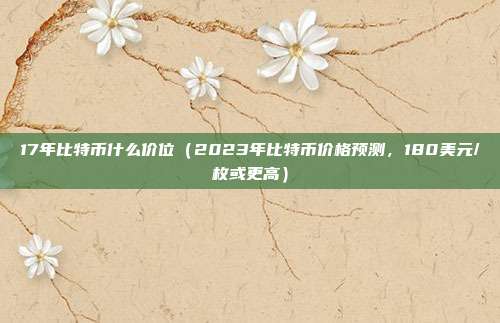 17年比特币什么价位（2023年比特币价格预测，180美元/枚或更高）