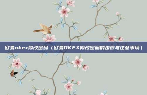 欧易okex修改密码（欧易OKEX修改密码的步骤与注意事项）