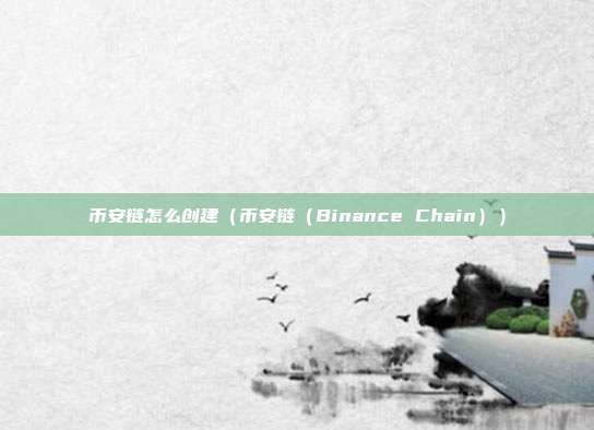 币安链怎么创建（币安链（Binance Chain））