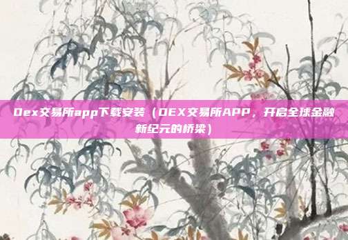 Oex交易所app下载安装（OEX交易所APP，开启全球金融新纪元的桥梁）