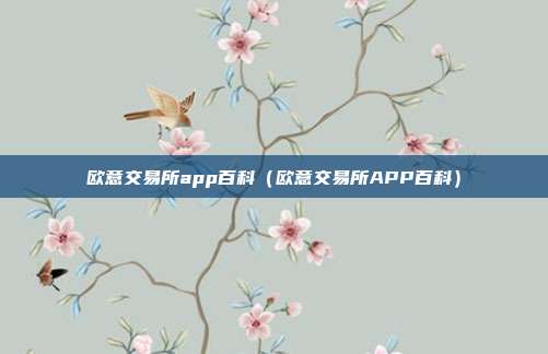 欧意交易所app百科（欧意交易所APP百科）