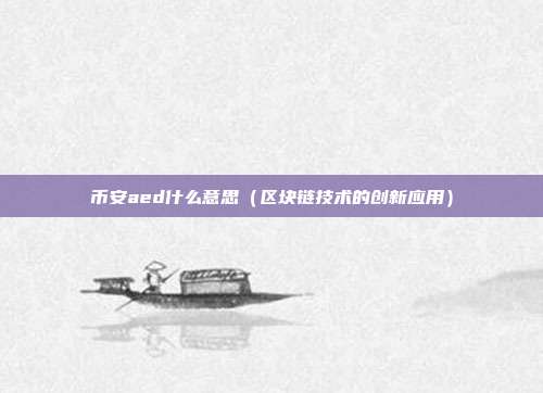 币安aed什么意思（区块链技术的创新应用）