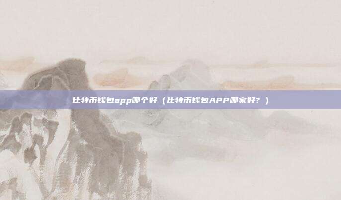 比特币钱包app哪个好（比特币钱包APP哪家好？）