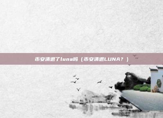 币安清退了luna吗（币安清退LUNA？）