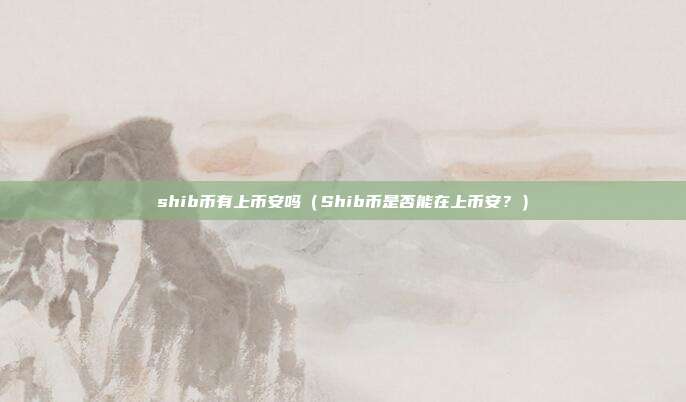 shib币有上币安吗（Shib币是否能在上币安？）