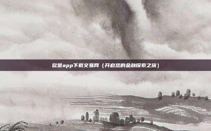 欧意app下载交易网（开启您的金融探索之旅）