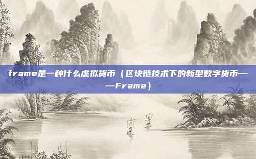 frame是一种什么虚拟货币（区块链技术下的新型数字货币——Frame）