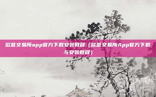 欧意交易所app官方下载安装教程（欧意交易所App官方下载与安装教程）