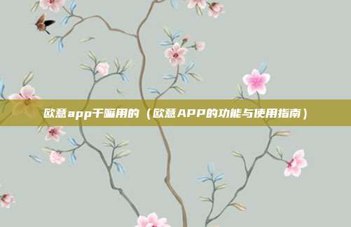 欧意app干嘛用的（欧意APP的功能与使用指南）