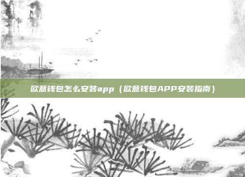 欧意钱包怎么安装app（欧意钱包APP安装指南）