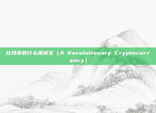 比特币有什么用英文（A Revolutionary Cryptocurrency）