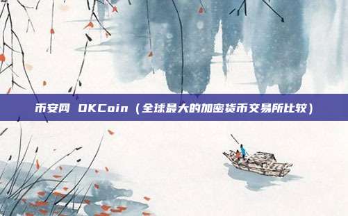 币安网 OKCoin（全球最大的加密货币交易所比较）