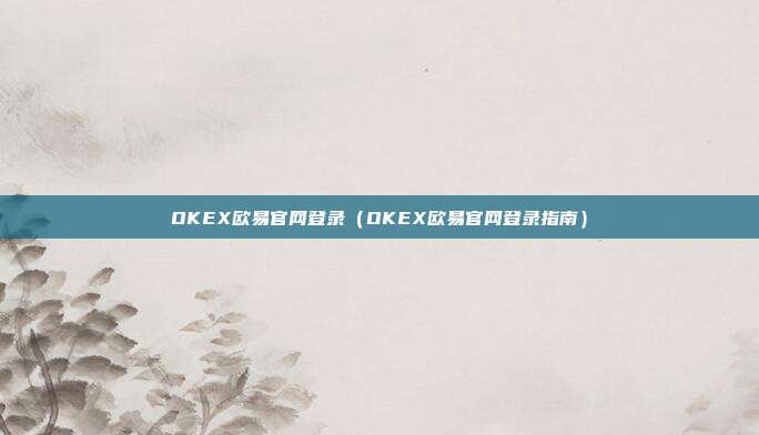 OKEX欧易官网登录（OKEX欧易官网登录指南）