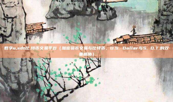 数字u,sdt比,特币交易平台（加密货币交易与比特币，U.S. Dollar与S. D.T.的双重威胁）