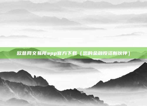 欧意网交易所app官方下载（您的金融投资新伙伴）