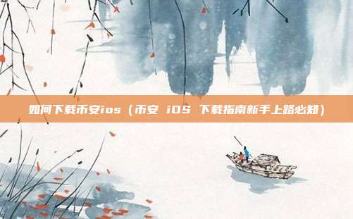 如何下载币安ios（币安 iOS 下载指南新手上路必知）