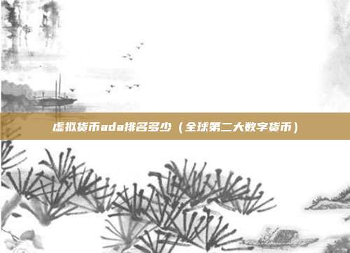 虚拟货币ada排名多少（全球第二大数字货币）