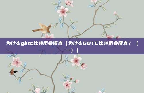 为什么gbtc比特币会便宜（为什么GBTC比特币会便宜？（一））