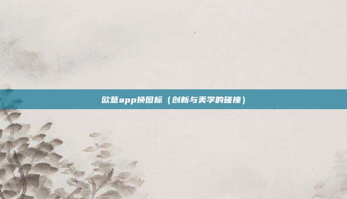 欧意app换图标（创新与美学的碰撞）