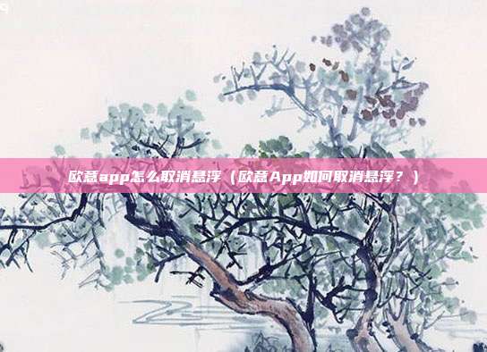 欧意app怎么取消悬浮（欧意App如何取消悬浮？）