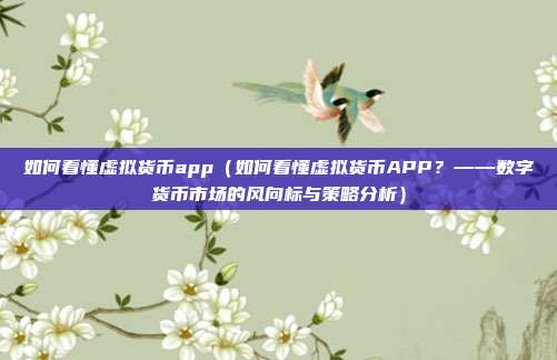 如何看懂虚拟货币app（如何看懂虚拟货币APP？——数字货币市场的风向标与策略分析）