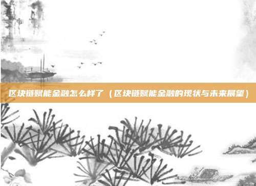 区块链赋能金融怎么样了（区块链赋能金融的现状与未来展望）